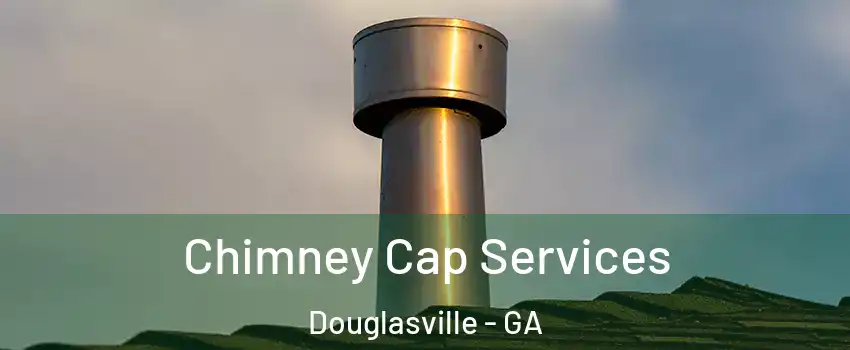  Chimney Cap Services Douglasville - GA