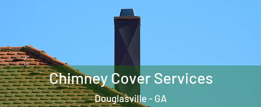  Chimney Cover Services Douglasville - GA