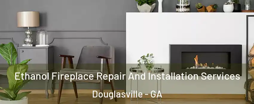  Ethanol Fireplace Repair And Installation Services Douglasville - GA