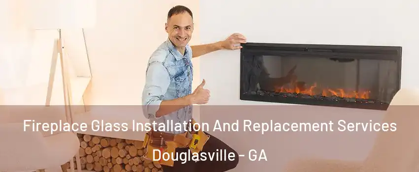  Fireplace Glass Installation And Replacement Services Douglasville - GA