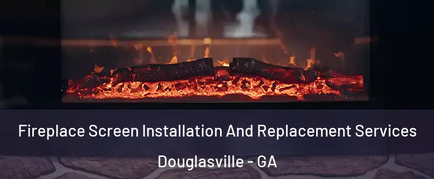  Fireplace Screen Installation And Replacement Services Douglasville - GA