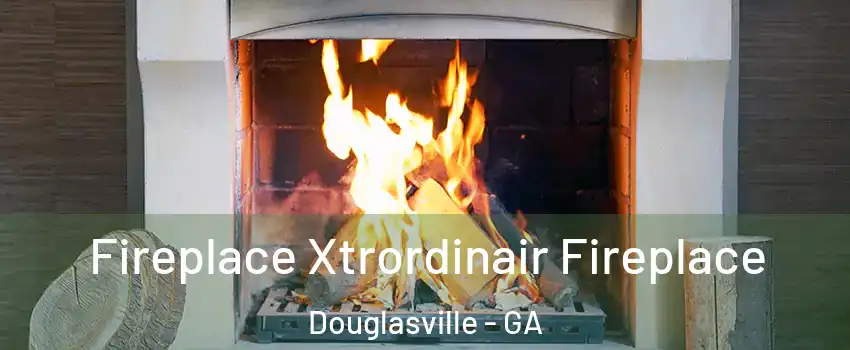  Fireplace Xtrordinair Fireplace Douglasville - GA