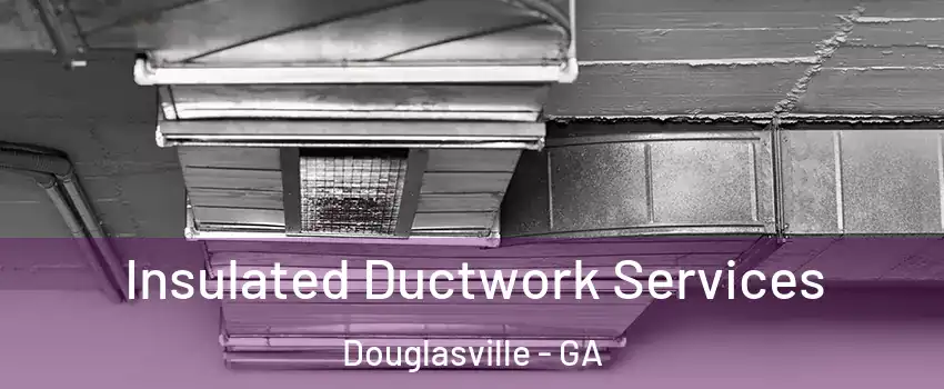  Insulated Ductwork Services Douglasville - GA