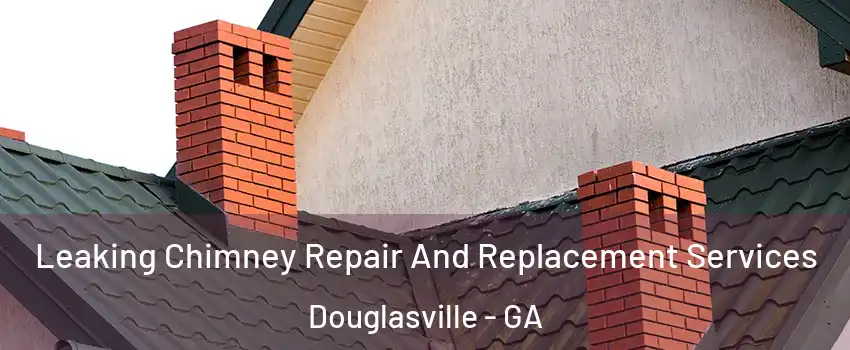  Leaking Chimney Repair And Replacement Services Douglasville - GA