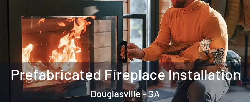  Prefabricated Fireplace Installation Douglasville - GA