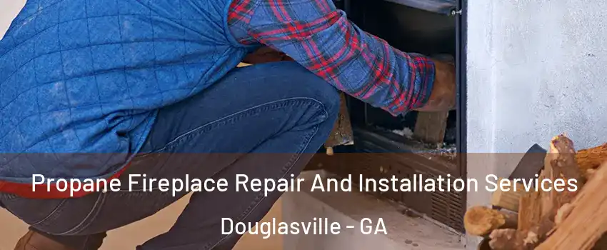  Propane Fireplace Repair And Installation Services Douglasville - GA
