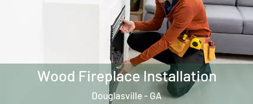  Wood Fireplace Installation Douglasville - GA