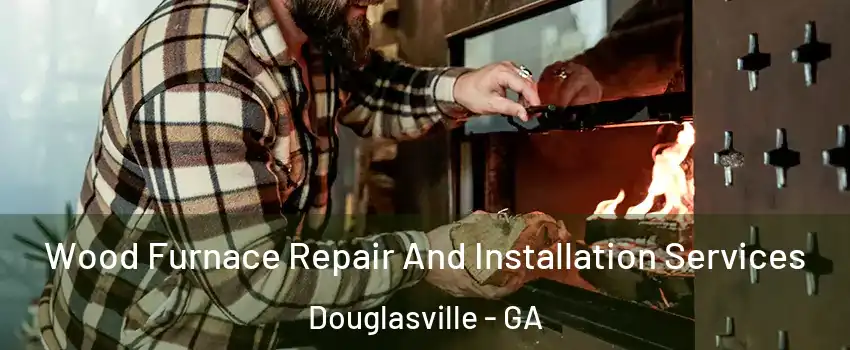 Wood Furnace Repair And Installation Services Douglasville - GA
